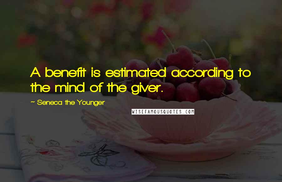 Seneca The Younger Quotes: A benefit is estimated according to the mind of the giver.