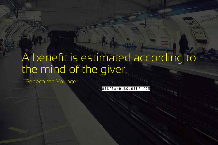 Seneca The Younger Quotes: A benefit is estimated according to the mind of the giver.