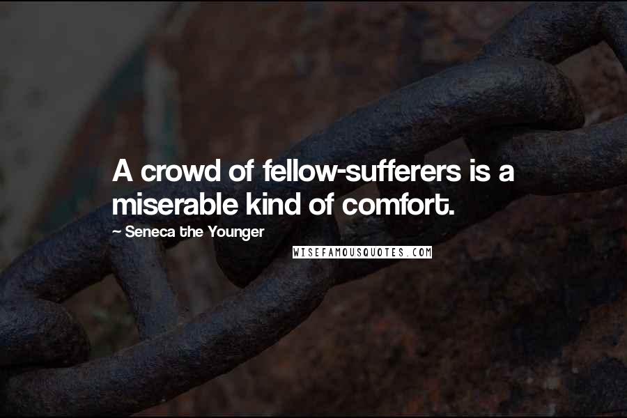 Seneca The Younger Quotes: A crowd of fellow-sufferers is a miserable kind of comfort.