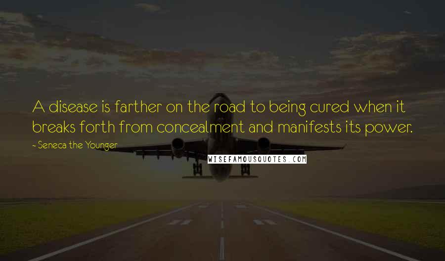 Seneca The Younger Quotes: A disease is farther on the road to being cured when it breaks forth from concealment and manifests its power.