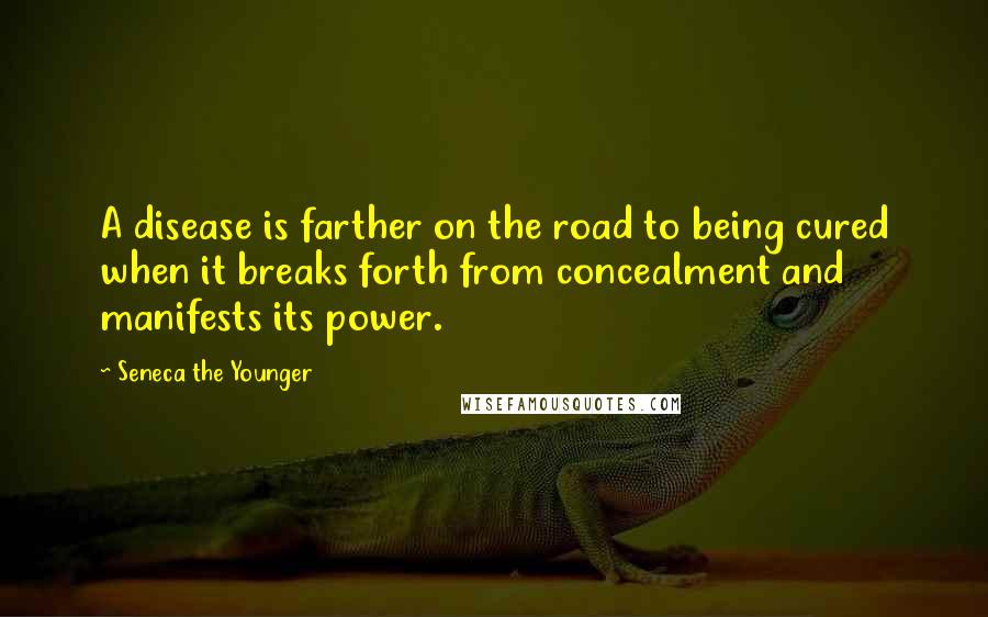 Seneca The Younger Quotes: A disease is farther on the road to being cured when it breaks forth from concealment and manifests its power.