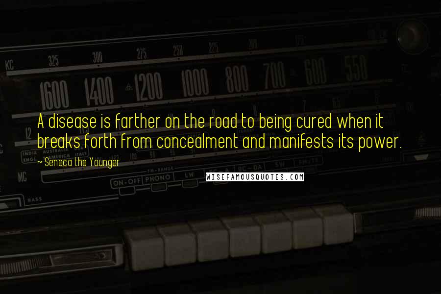 Seneca The Younger Quotes: A disease is farther on the road to being cured when it breaks forth from concealment and manifests its power.