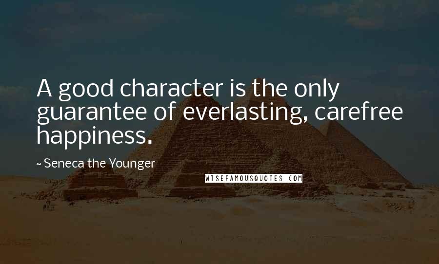 Seneca The Younger Quotes: A good character is the only guarantee of everlasting, carefree happiness.