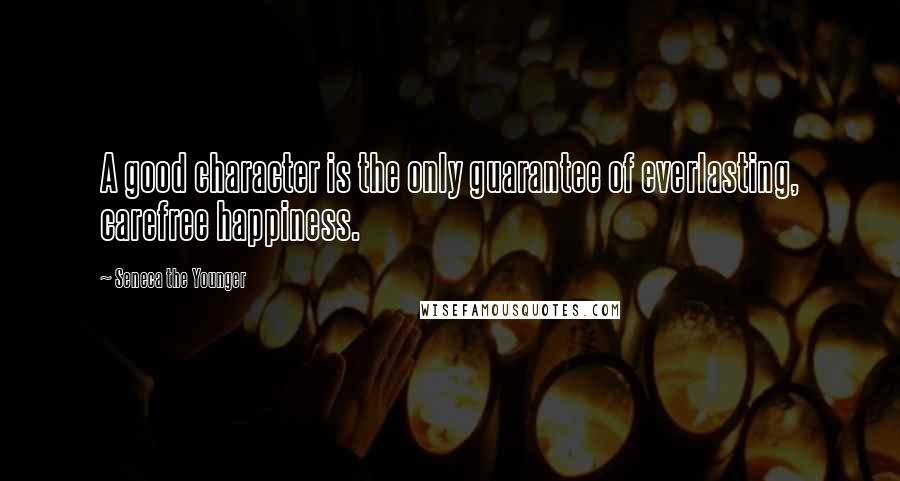 Seneca The Younger Quotes: A good character is the only guarantee of everlasting, carefree happiness.