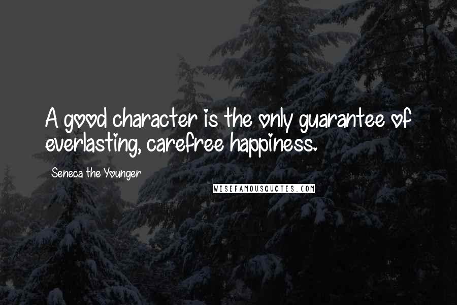 Seneca The Younger Quotes: A good character is the only guarantee of everlasting, carefree happiness.