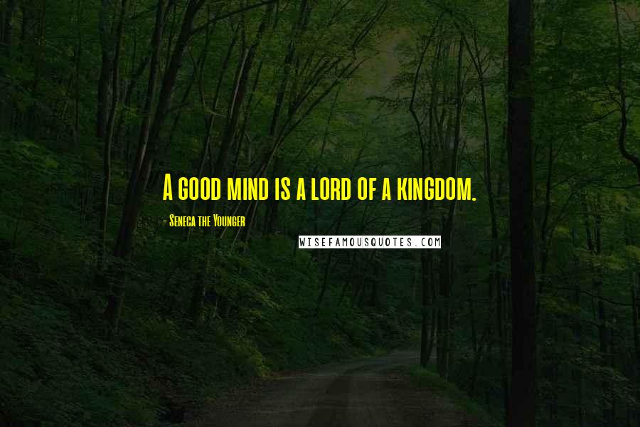 Seneca The Younger Quotes: A good mind is a lord of a kingdom.