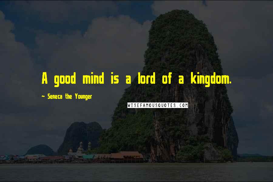 Seneca The Younger Quotes: A good mind is a lord of a kingdom.