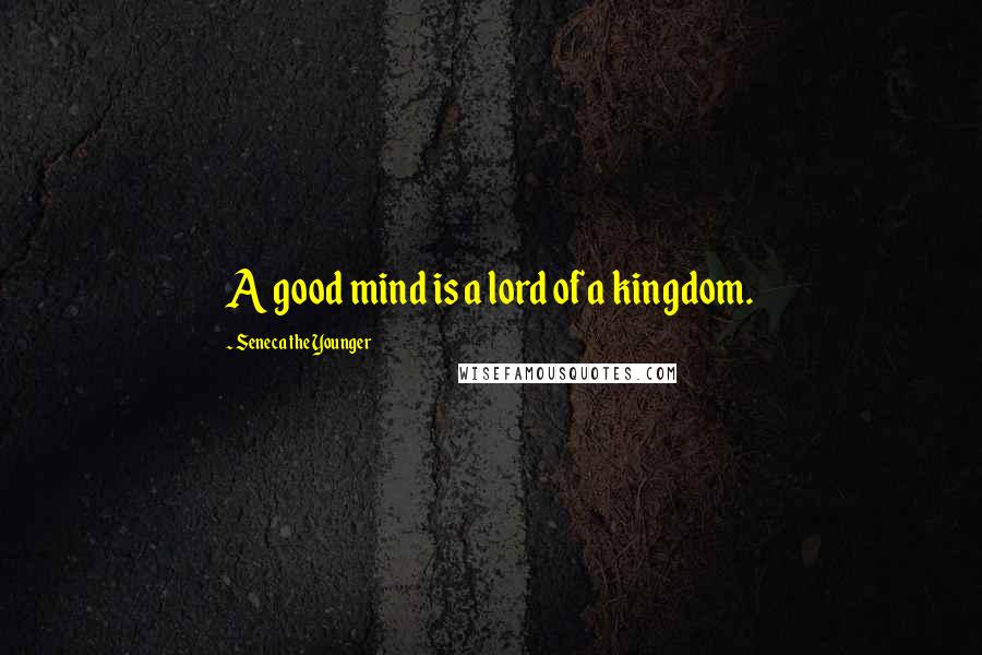 Seneca The Younger Quotes: A good mind is a lord of a kingdom.
