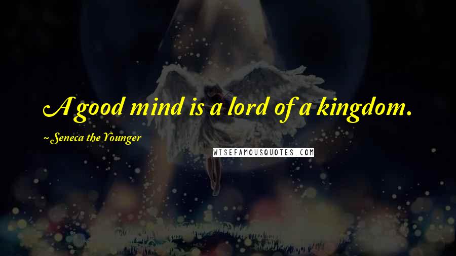 Seneca The Younger Quotes: A good mind is a lord of a kingdom.