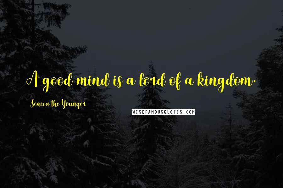 Seneca The Younger Quotes: A good mind is a lord of a kingdom.