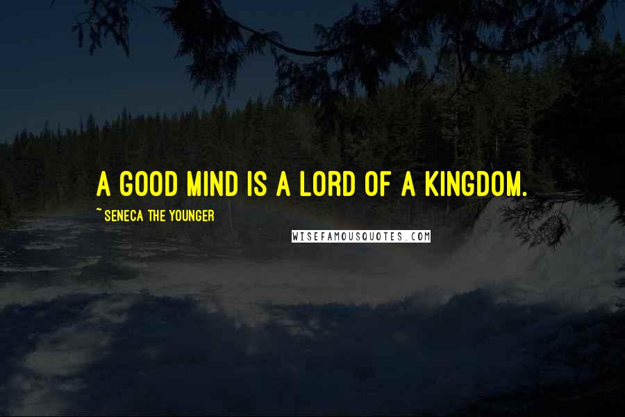 Seneca The Younger Quotes: A good mind is a lord of a kingdom.