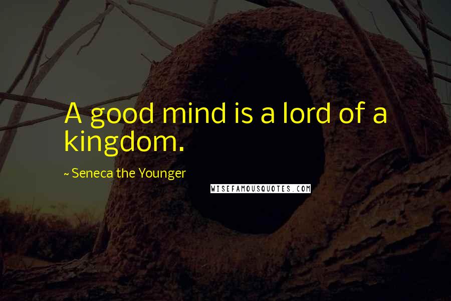 Seneca The Younger Quotes: A good mind is a lord of a kingdom.
