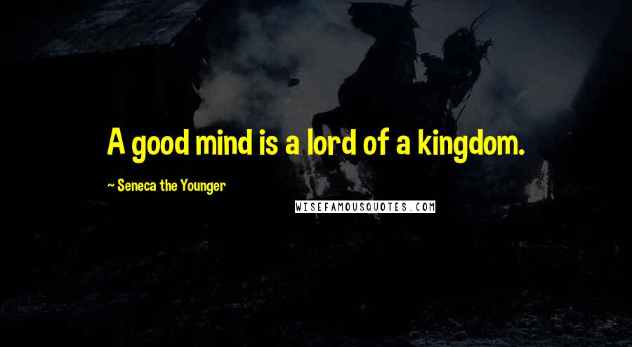 Seneca The Younger Quotes: A good mind is a lord of a kingdom.