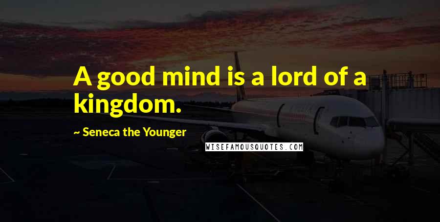 Seneca The Younger Quotes: A good mind is a lord of a kingdom.