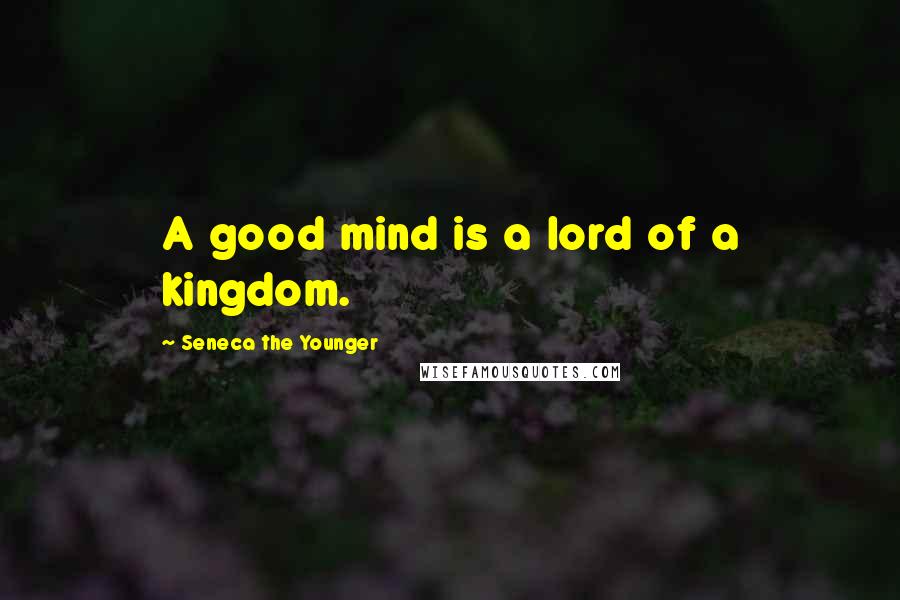 Seneca The Younger Quotes: A good mind is a lord of a kingdom.
