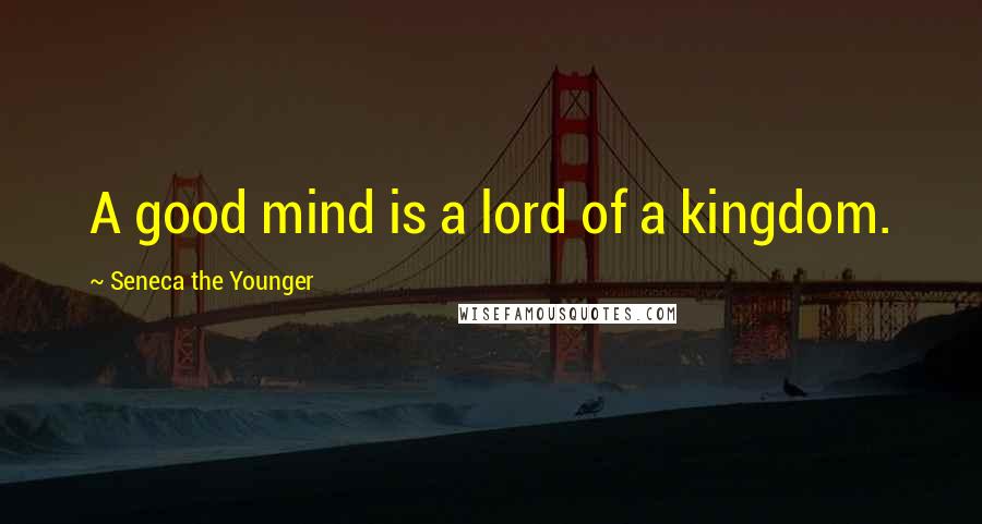 Seneca The Younger Quotes: A good mind is a lord of a kingdom.