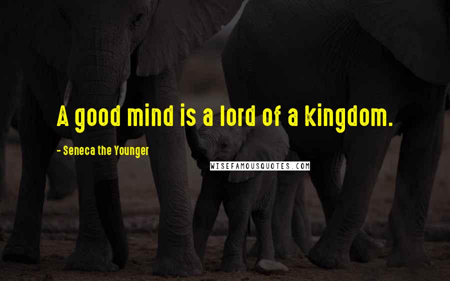Seneca The Younger Quotes: A good mind is a lord of a kingdom.