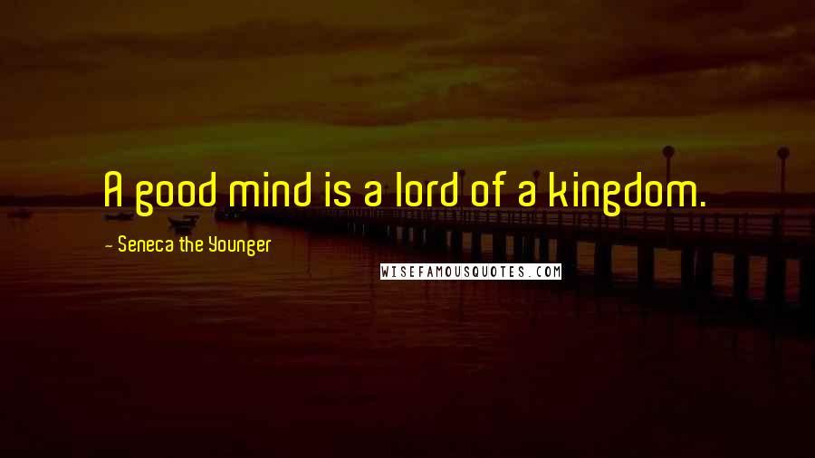 Seneca The Younger Quotes: A good mind is a lord of a kingdom.