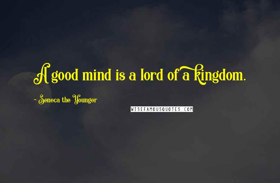 Seneca The Younger Quotes: A good mind is a lord of a kingdom.