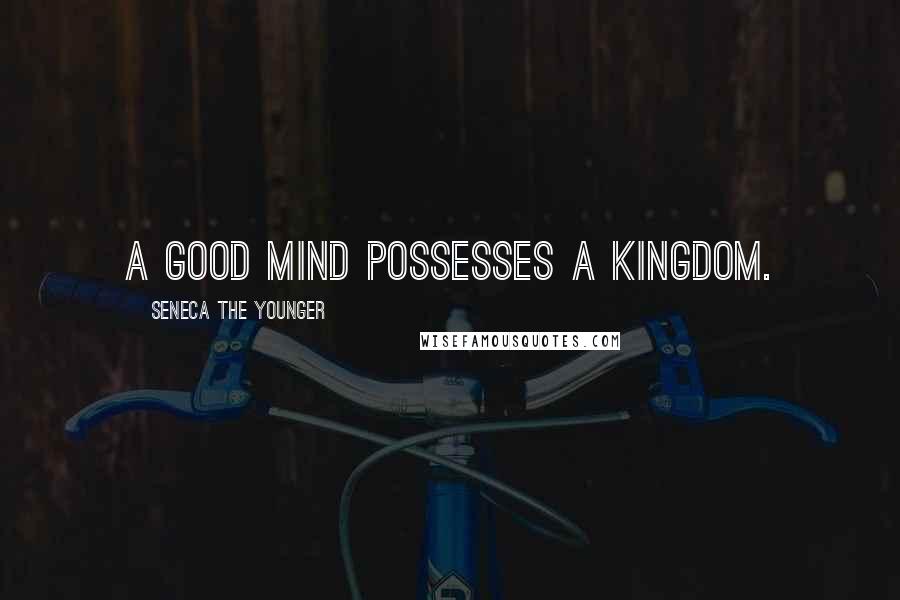 Seneca The Younger Quotes: A good mind possesses a kingdom.