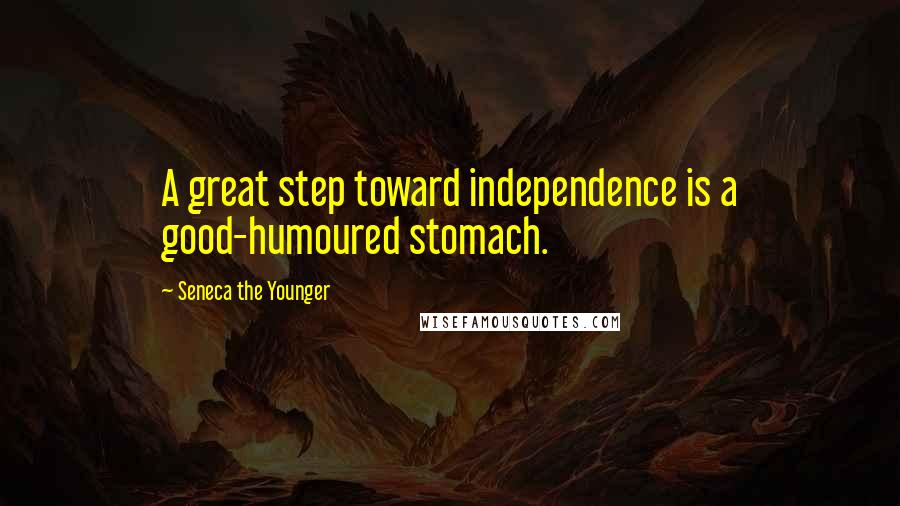 Seneca The Younger Quotes: A great step toward independence is a good-humoured stomach.