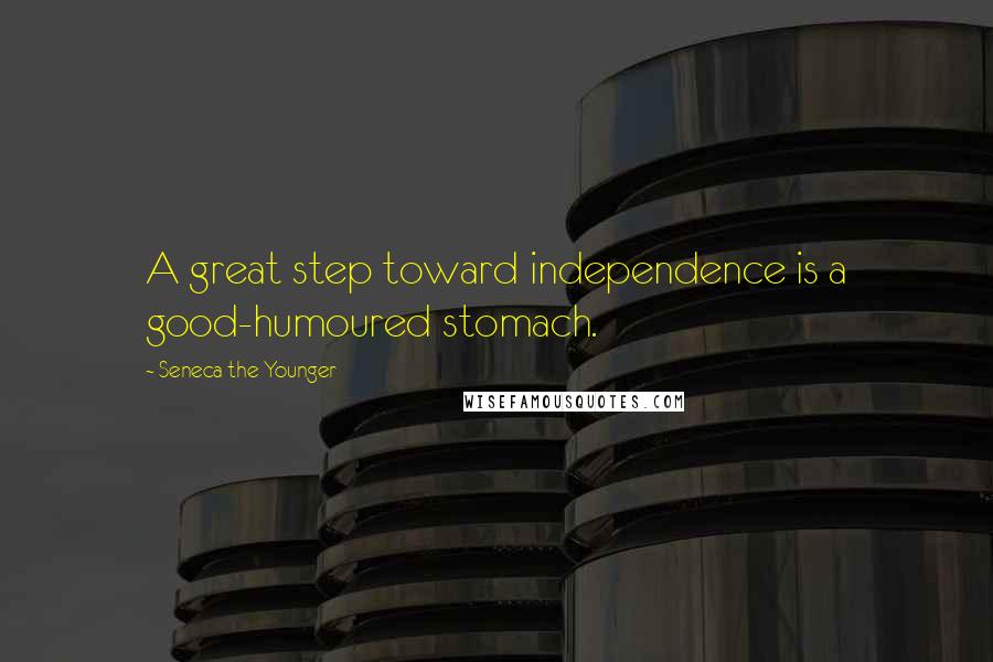 Seneca The Younger Quotes: A great step toward independence is a good-humoured stomach.