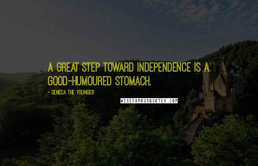 Seneca The Younger Quotes: A great step toward independence is a good-humoured stomach.