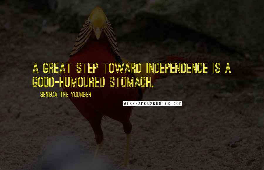 Seneca The Younger Quotes: A great step toward independence is a good-humoured stomach.