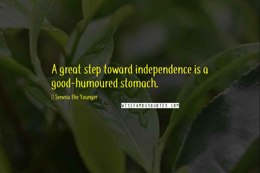 Seneca The Younger Quotes: A great step toward independence is a good-humoured stomach.