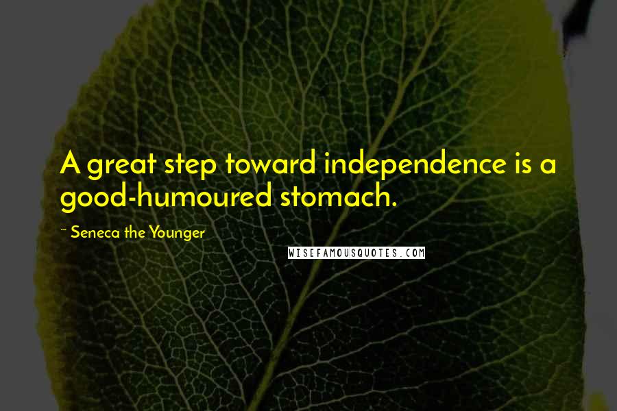 Seneca The Younger Quotes: A great step toward independence is a good-humoured stomach.