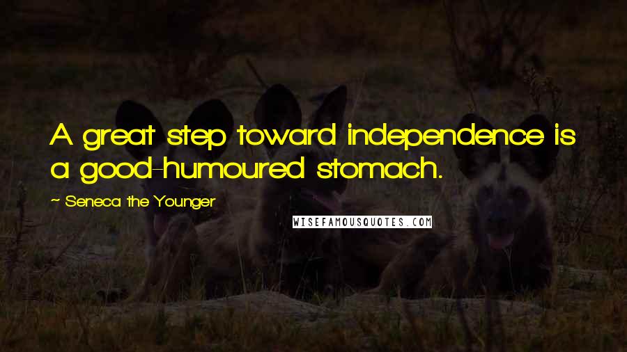 Seneca The Younger Quotes: A great step toward independence is a good-humoured stomach.