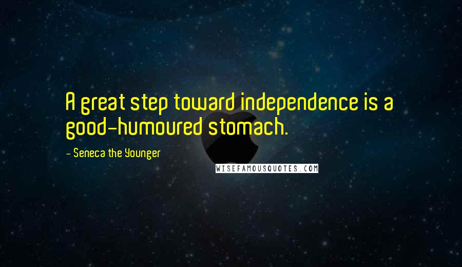 Seneca The Younger Quotes: A great step toward independence is a good-humoured stomach.