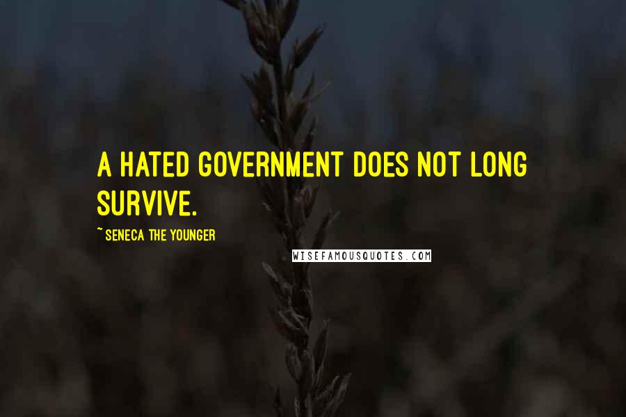 Seneca The Younger Quotes: A hated government does not long survive.