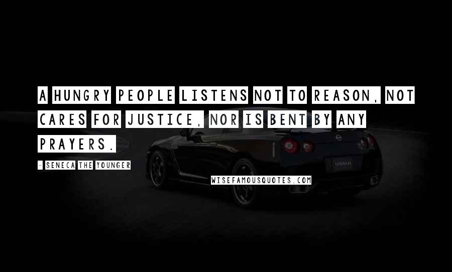 Seneca The Younger Quotes: A hungry people listens not to reason, not cares for justice, nor is bent by any prayers.