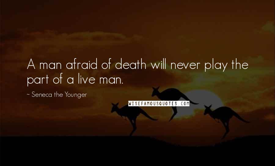 Seneca The Younger Quotes: A man afraid of death will never play the part of a live man.