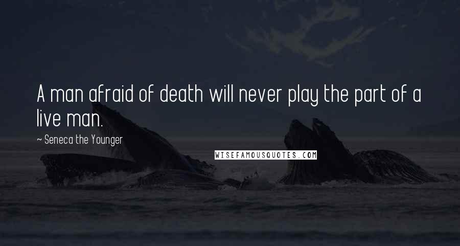 Seneca The Younger Quotes: A man afraid of death will never play the part of a live man.