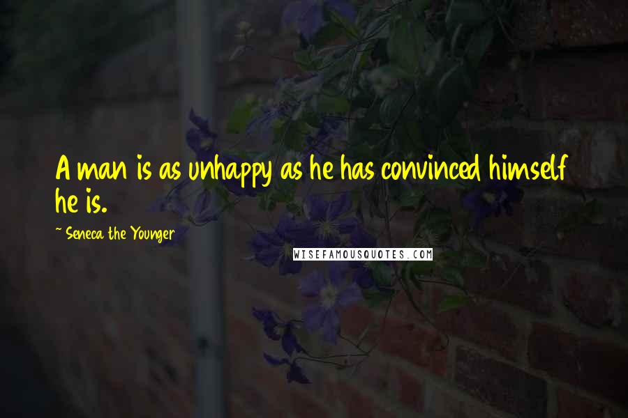 Seneca The Younger Quotes: A man is as unhappy as he has convinced himself he is.
