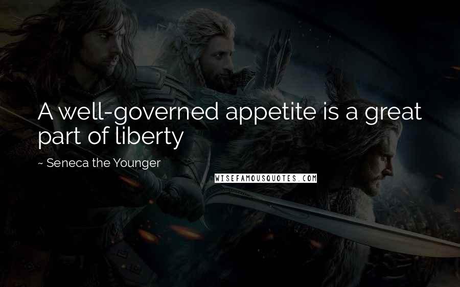 Seneca The Younger Quotes: A well-governed appetite is a great part of liberty