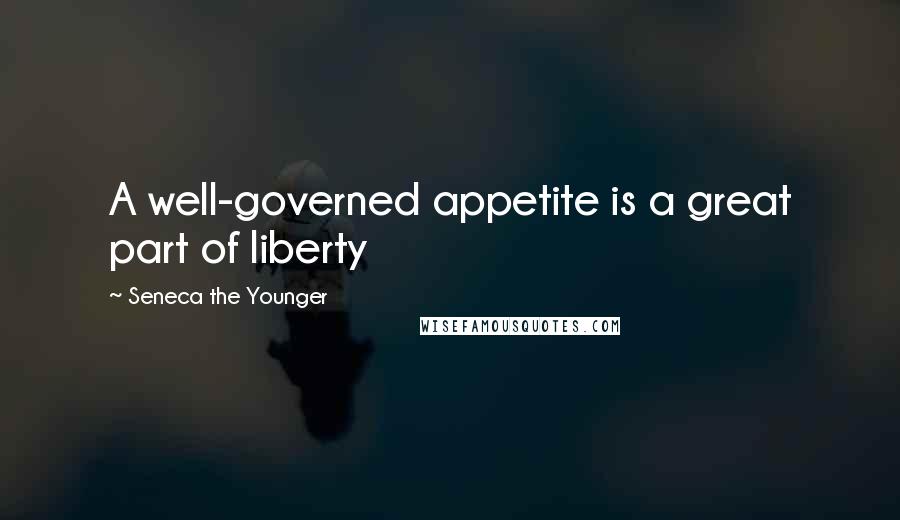 Seneca The Younger Quotes: A well-governed appetite is a great part of liberty