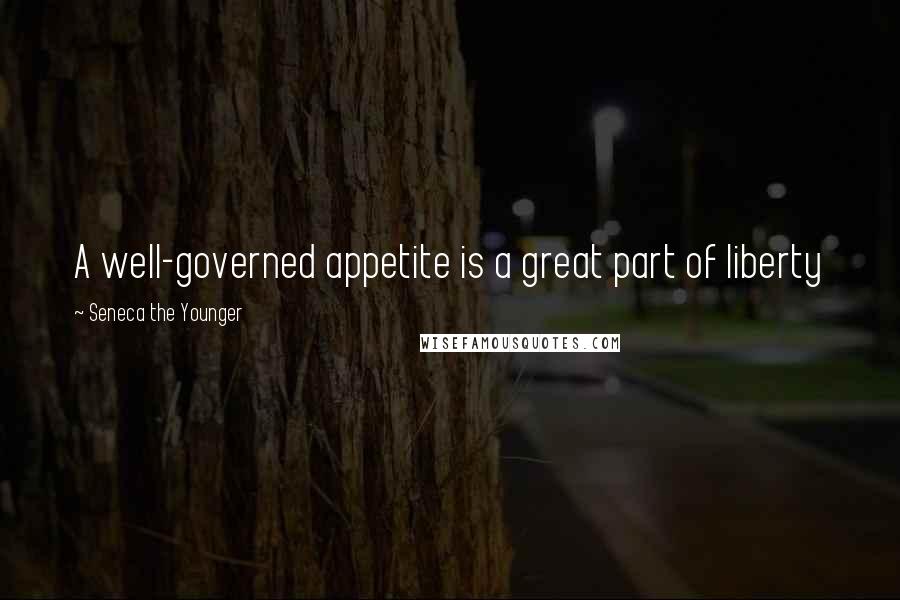 Seneca The Younger Quotes: A well-governed appetite is a great part of liberty