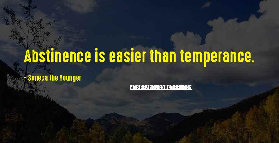 Seneca The Younger Quotes: Abstinence is easier than temperance.