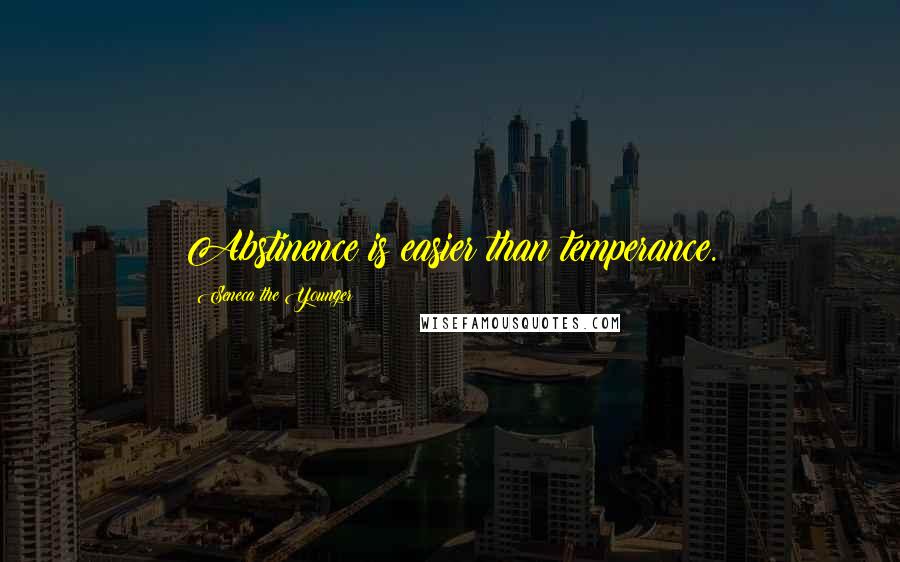 Seneca The Younger Quotes: Abstinence is easier than temperance.