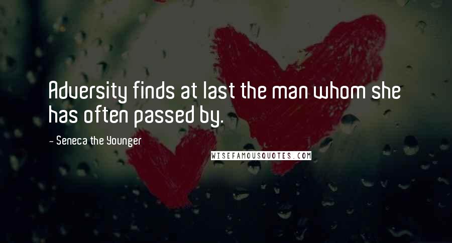 Seneca The Younger Quotes: Adversity finds at last the man whom she has often passed by.