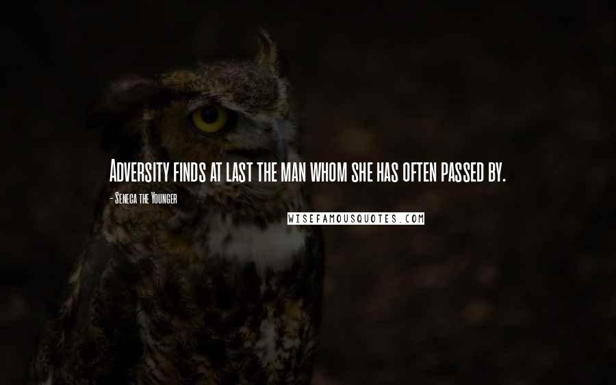 Seneca The Younger Quotes: Adversity finds at last the man whom she has often passed by.