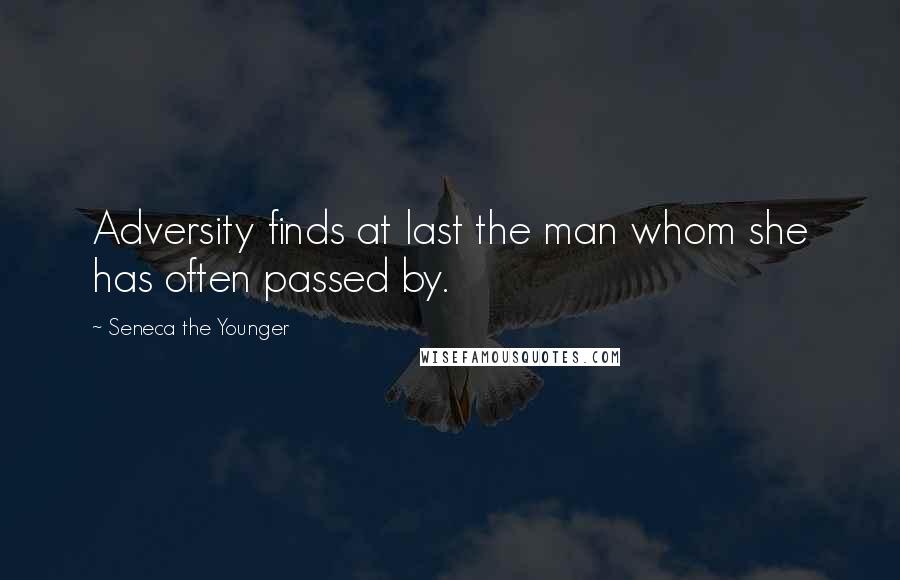 Seneca The Younger Quotes: Adversity finds at last the man whom she has often passed by.