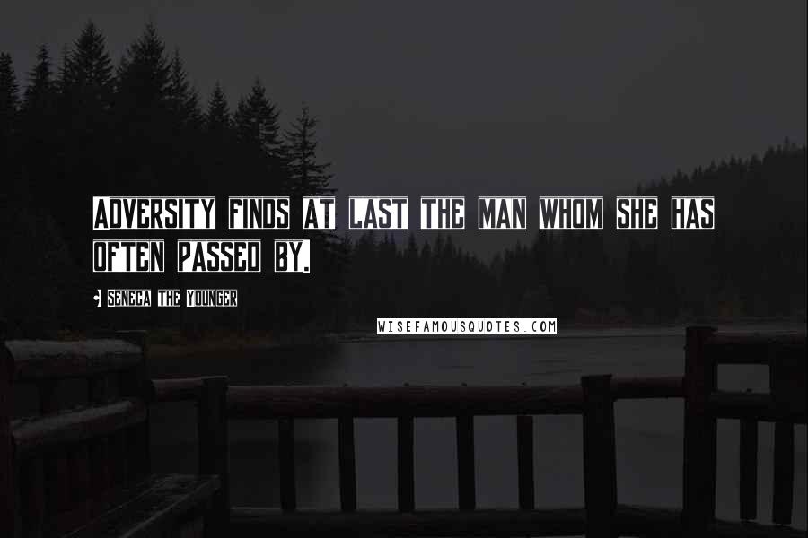 Seneca The Younger Quotes: Adversity finds at last the man whom she has often passed by.