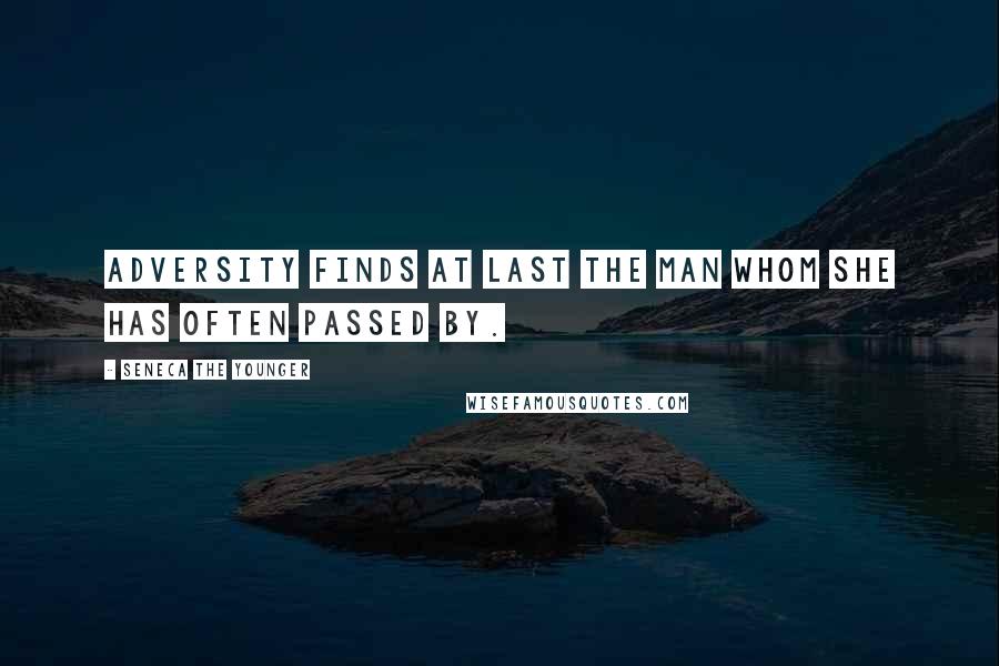 Seneca The Younger Quotes: Adversity finds at last the man whom she has often passed by.