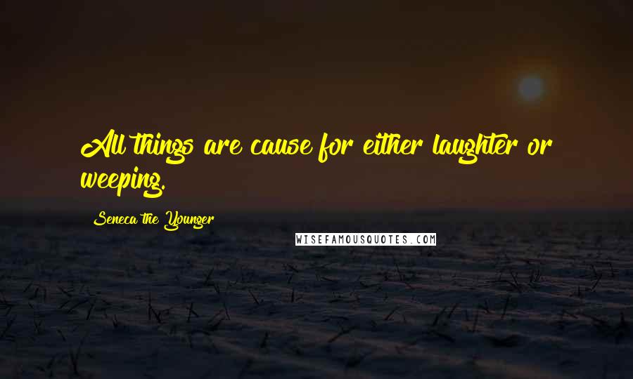 Seneca The Younger Quotes: All things are cause for either laughter or weeping.