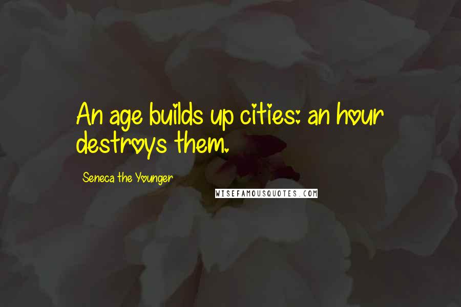 Seneca The Younger Quotes: An age builds up cities: an hour destroys them.