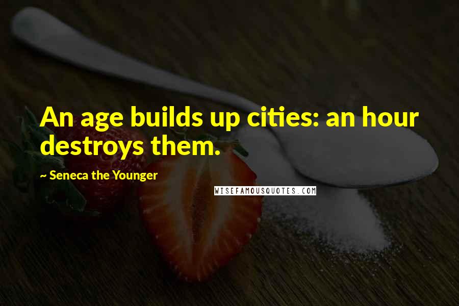 Seneca The Younger Quotes: An age builds up cities: an hour destroys them.